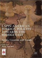 Latin American Foreign Policies Towards The Middle East: Actors, Contexts, And Trends