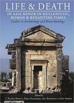 Life And Death In Asia Minor In Hellenistic, Roman And Byzantine Times