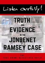 Listen Carefully: Truth And Evidence In The Jonbenet Ramsey Case