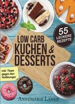 Low Carb Kuchen Und Desserts: Mit 55 Süßen Und Gesunden Rezepten - Wie Sie Gesund Abnehmen Ohne Auf Süßes Zu Verzichten