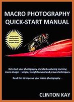 Macro Photography Quick Start Manual: Quickly Learn How To Capture Stunning Macro Images