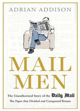 Mail Men: The Unauthorized Story Of The Daily Mail - The Paper That Divided And Conquered Britain