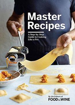 Master Recipes: A Step-by-step Guide To Cooking Like A Pro