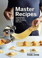 Master Recipes: A Step-By-Step Guide To Cooking Like A Pro