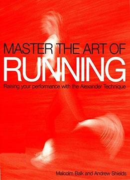 Master The Art Of Running: Raise Your Performance With The Alexander Technique