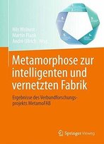 Metamorphose Zur Intelligenten Und Vernetzten Fabrik: Ergebnisse Des Verbundforschungsprojekts Metamofab