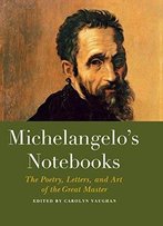Michelangelo's Notebooks: The Poetry, Letters, And Art Of The Great Master