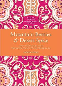 Mountain Berries And Desert Spice: Sweet Inspiration From The Hunza Valley To The Arabian Sea