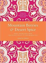 Mountain Berries And Desert Spice: Sweet Inspiration From The Hunza Valley To The Arabian Sea