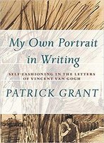 My Own Portrait In Writing: Self-Fashioning In The Letters Of Vincent Van Gogh (Athabasca University Press)