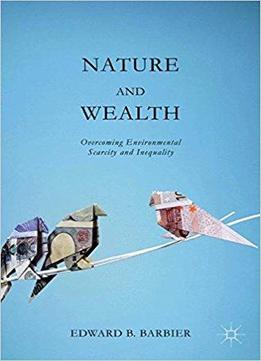 Nature And Wealth: Overcoming Environmental Scarcity And Inequality