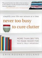 Never Too Busy To Cure Clutter: Simplify Your Life One Minute At A Time