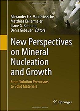 New Perspectives On Mineral Nucleation And Growth: From Solution Precursors To Solid Materials