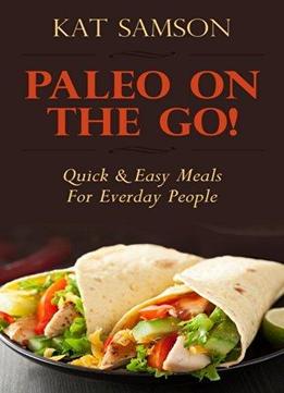 Paleo On The Go!: Quick & Easy Meals For Everyday People