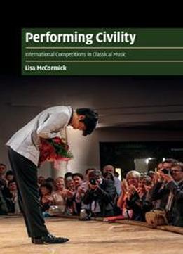 Performing Civility : International Competitions In Classical Music