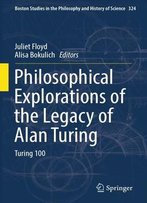Philosophical Explorations Of The Legacy Of Alan: Turing Turing 100