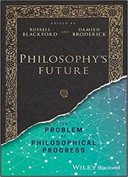 Philosophy's Future: The Problem Of Philosophical Progress