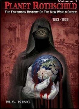 Planet Rothschild: The Forbidden History Of The New World Order (1763-1939): Volume 1