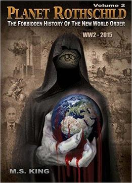 Planet Rothschild: The Forbidden History Of The New World Order (ww2 - 2015): Volume 2