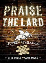 Praise The Lard: Recipes And Revelations From A Legendary Life In Barbecue