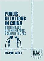 Public Relations In China: Building And Defending Your Brand In The Prc