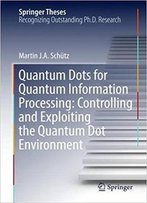 Quantum Dots For Quantum Information Processing: Controlling And Exploiting The Quantum Dot Environment