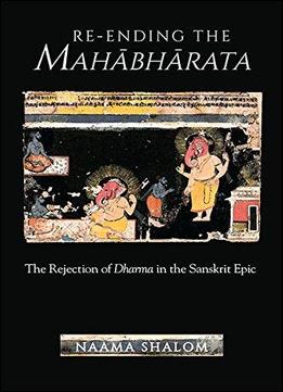 Re-ending The Mahabharata: The Rejection Of Dharma In The Sanskrit Epic