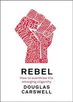 Rebel: How To Overthrow The Emerging Oligarchy