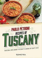 Recipes From Tuscany. Traditional Home Cooking: Yesterday's Flavours For Today's Taste