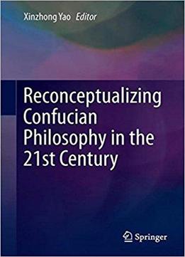 Reconceptualizing Confucian Philosophy In The 21st Century