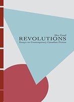 Revolutions: Essays On Contemporary Canadian Fiction