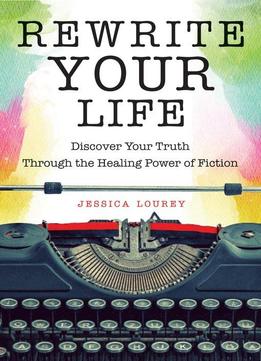 Rewrite Your Life: Discover Your Truth Through The Healing Power Of Fiction