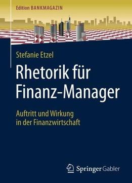 Rhetorik Für Finanz-manager: Auftritt Und Wirkung In Der Finanzwirtschaft (edition Bankmagazin)