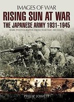 Rising Sun At War: The Japanese Army 1931-1945, Rare Photographs From Wartime Archives