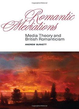 Romantic Mediations: Media Theory And British Romanticism (suny Series, Studies In The Long Nineteenth Century)