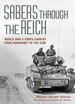 Sabers Through The Reich: World War Ii Corps Cavalry From Normandy To The Elbe (Battles And Campaigns)