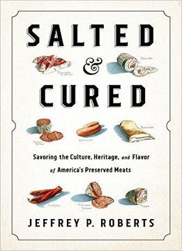 Salted And Cured: Savoring The Culture, Heritage, And Flavor Of America's Preserved Meats