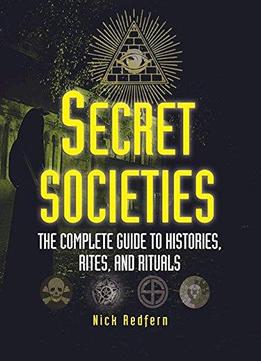 Secret Societies: The Complete Guide To Histories, Rites, And Rituals