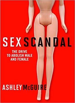 Sex Scandal: The Drive To Abolish Male And Female