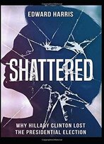 Shattered: Why Hillary Clinton Lost The Presidential Election