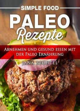 Simple Food - Paleo Rezepte: Abnehmen Und Gesund Essen Mit Der Paleo Ernährung