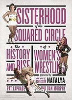 Sisterhood Of The Squared Circle: The History And Rise Of Women's Wrestling