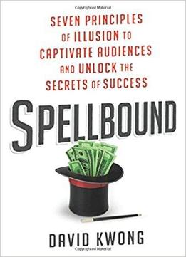 Spellbound: Seven Principles Of Illusion To Captivate Audiences And Unlock The Secrets Of Success