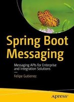 Spring Boot Messaging: Messaging Apis For Enterprise And Integration Solutions
