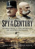 Spy Of The Century: Alfred Redl And The Betrayal Of Austria-Hungary