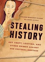 Stealing History: Art Theft, Looting, And Other Crimes Against Our Cultural Heritage