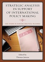 Strategic Analysis In Support Of International Policy Making: Case Studies In Achieving Analytical Relevance