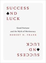 Success And Luck: Good Fortune And The Myth Of Meritocracy