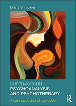 Supervision In Psychoanalysis And Psychotherapy: A Case Study And Clinical Guide