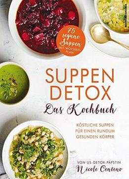 Suppen-detox - Das Kochbuch: Köstliche Suppen Für Einen Rundum Gesunden Körper